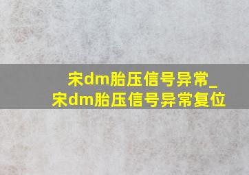 宋dm胎压信号异常_宋dm胎压信号异常复位