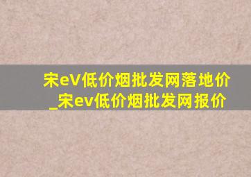 宋eV(低价烟批发网)落地价_宋ev(低价烟批发网)报价