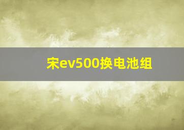 宋ev500换电池组