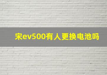 宋ev500有人更换电池吗