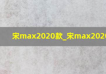 宋max2020款_宋max2020款6座