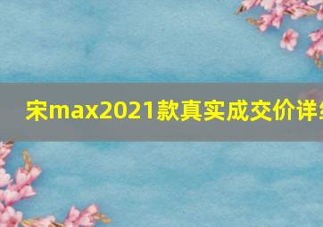 宋max2021款真实成交价详细