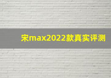 宋max2022款真实评测