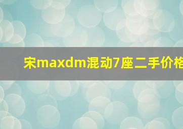 宋maxdm混动7座二手价格