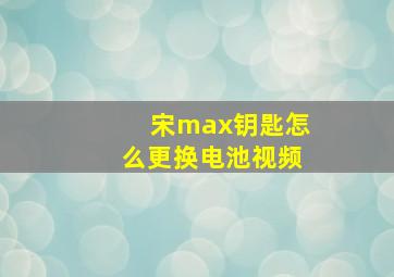 宋max钥匙怎么更换电池视频