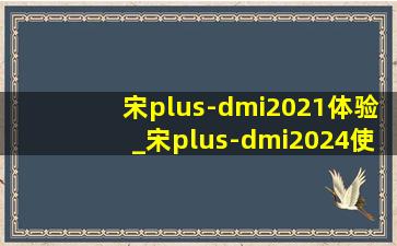 宋plus-dmi2021体验_宋plus-dmi2024使用说明