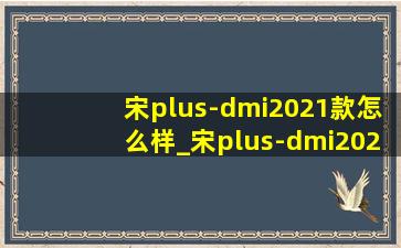 宋plus-dmi2021款怎么样_宋plus-dmi2021款