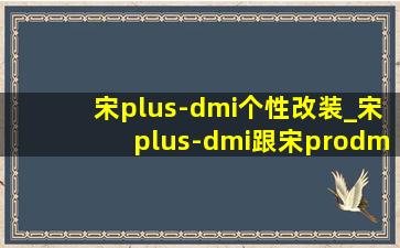 宋plus-dmi个性改装_宋plus-dmi跟宋prodmi(低价烟批发网)版怎么选