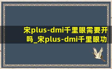 宋plus-dmi千里眼需要开吗_宋plus-dmi千里眼功能收费吗