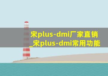 宋plus-dmi厂家直销_宋plus-dmi常用功能