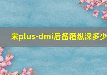 宋plus-dmi后备箱纵深多少