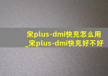 宋plus-dmi快充怎么用_宋plus-dmi快充好不好