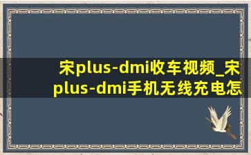 宋plus-dmi收车视频_宋plus-dmi手机无线充电怎么关闭