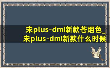 宋plus-dmi新款苍烟色_宋plus-dmi新款什么时候出