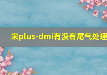 宋plus-dmi有没有尾气处理