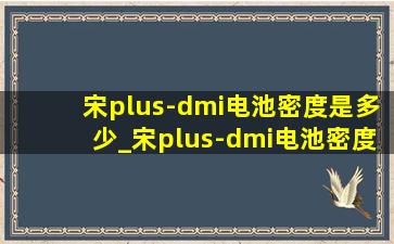 宋plus-dmi电池密度是多少_宋plus-dmi电池密度