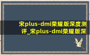 宋plus-dmi荣耀版深度测评_宋plus-dmi荣耀版深度测评初晓