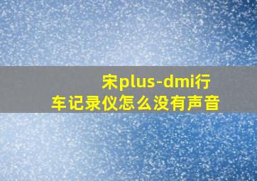 宋plus-dmi行车记录仪怎么没有声音