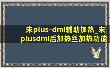 宋plus-dmi辅助加热_宋plusdmi后加热丝加热功能