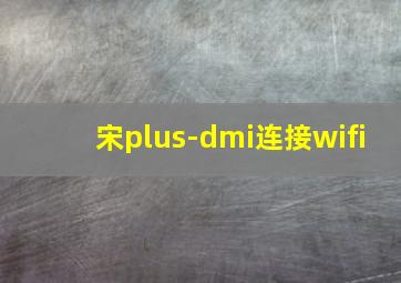 宋plus-dmi连接wifi