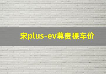 宋plus-ev尊贵裸车价