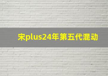 宋plus24年第五代混动