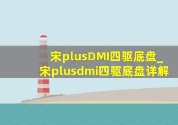 宋plusDMI四驱底盘_宋plusdmi四驱底盘详解