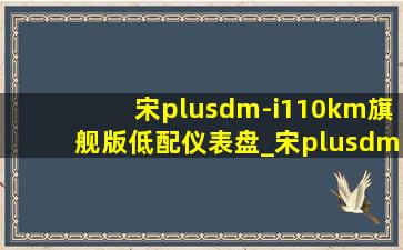 宋plusdm-i110km旗舰版低配仪表盘_宋plusdmi110km低配版仪表盘