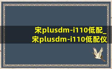 宋plusdm-i110低配_宋plusdm-i110低配仪表盘是液晶吗