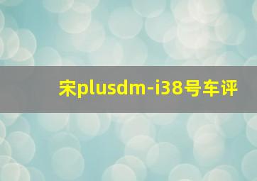 宋plusdm-i38号车评