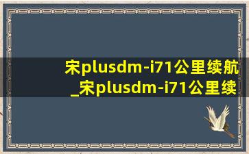 宋plusdm-i71公里续航_宋plusdm-i71公里续航实测