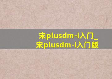 宋plusdm-i入门_宋plusdm-i入门版