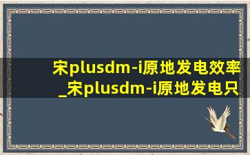 宋plusdm-i原地发电效率_宋plusdm-i原地发电只有5kw