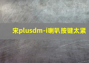 宋plusdm-i喇叭按键太紧