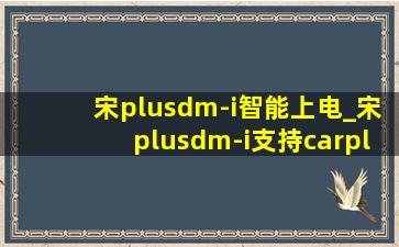 宋plusdm-i智能上电_宋plusdm-i支持carplay