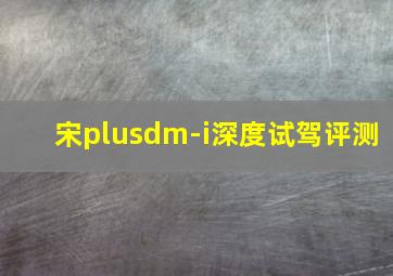 宋plusdm-i深度试驾评测