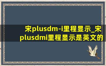 宋plusdm-i里程显示_宋plusdmi里程显示是英文的