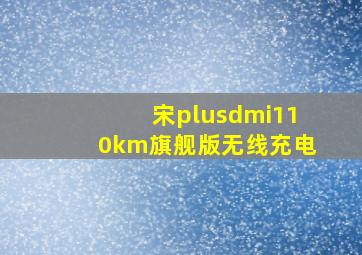 宋plusdmi110km旗舰版无线充电