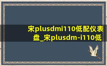 宋plusdmi110低配仪表盘_宋plusdm-i110低配仪表盘是液晶吗