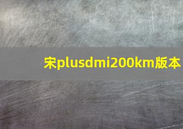 宋plusdmi200km版本