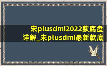 宋plusdmi2022款底盘详解_宋plusdmi最新款底盘