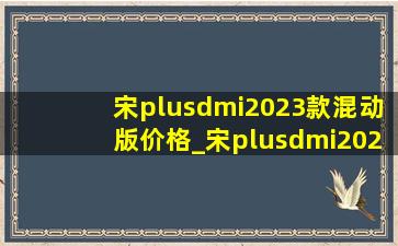 宋plusdmi2023款混动版价格_宋plusdmi2023款混动版