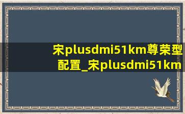 宋plusdmi51km尊荣型配置_宋plusdmi51km尊荣型配置表