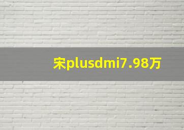 宋plusdmi7.98万