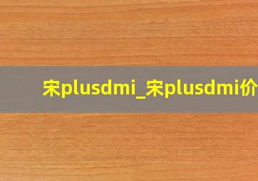 宋plusdmi_宋plusdmi价格