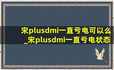 宋plusdmi一直亏电可以么_宋plusdmi一直亏电状态行驶可以吗