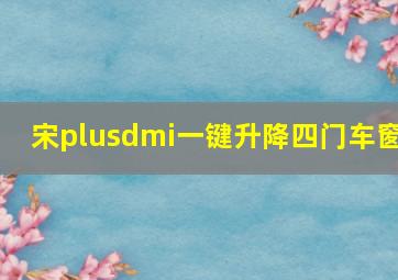 宋plusdmi一键升降四门车窗