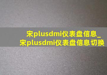 宋plusdmi仪表盘信息_宋plusdmi仪表盘信息切换