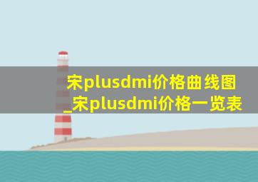 宋plusdmi价格曲线图_宋plusdmi价格一览表