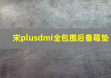 宋plusdmi全包围后备箱垫